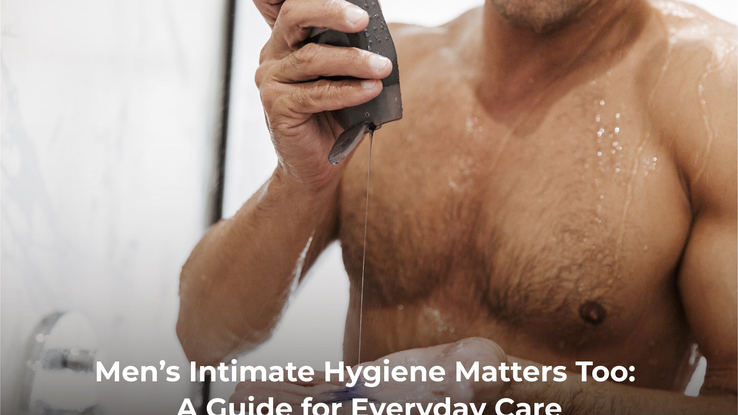 The Essential Guide to Men’s Intimate Care: Why You Need It and the Best Products